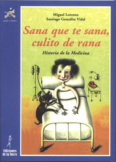 SANA QUE TE SANA, CULITO DE RANA. HISTORIA DE LA MEDICINA | 9788479602130 | LORENZO, MIGUEL