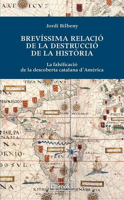 BREVÍSSIMA RELACIÓ DE LA DESTRUCCIÓ DE LA HISTORIA .LA FALSIFICACIÓ DE LA DESCOBERTA CATALANA D'AMÈRICA  | 9788494183515 | BILBENY, JORDI