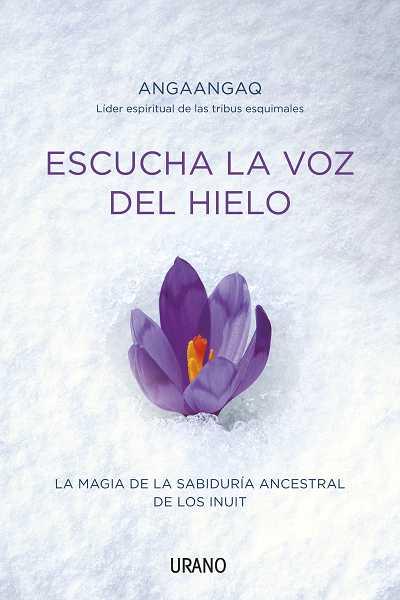 ESCUCHA LA VOZ DEL HIELO. LA MAGIA DE LA SABIDURIA ANCESTRAL | 9788479537678 | ANGAANGAQ