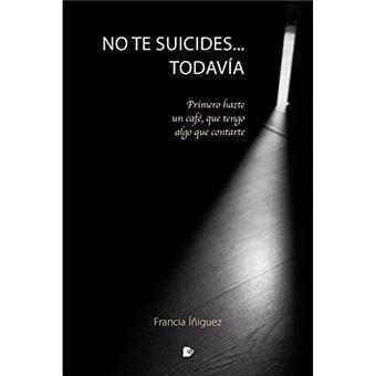 NO TE SUICIDES... TODAVÍA. PRIMERO HAZTE UN CAFÉ, QUE TENGO ALGO QUE CONTARTE | 9788412186529 | ÍÑIGUEZ PUEBLA, FRANCIA