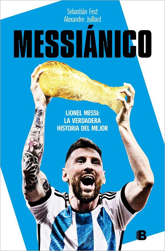 MESSIÁNICO. LIONEL MESSI: LA VERDADERA HISTORIA DEL MEJOR | 9788466673532 | JUILLARD, ALEXANDRE/FEST, SEBATIÁN ANTONIO