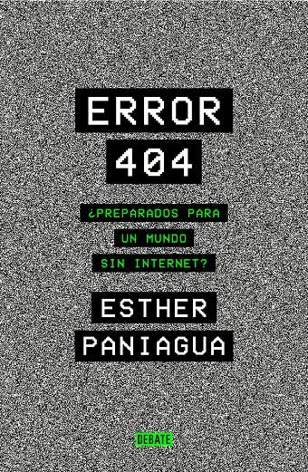 ERROR 404. ¿PREPARADOS PARA UN MUNDO SIN INTERNET? | 9788418056062 | PANIAGUA, ESTHER