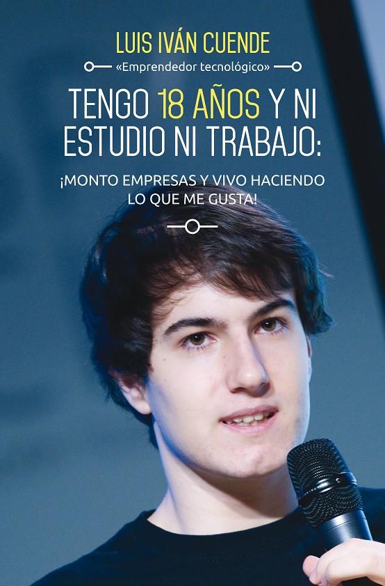 TENGO 18 AÑOS Y NI ESTUDIO NI TRABAJO: ¡MONTO EMPRESAS Y VIVO HACIENDO LO QUE ME | 9788498753684 | IVÁN CUENDE, LUIS 