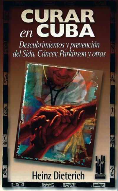 CURAR EN CUBA. DESCUBRIMIENTOS Y PREVENCION DEL SIDA, CANCER | 9788481361049 | DIETERICH, HEINZ